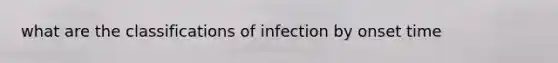 what are the classifications of infection by onset time