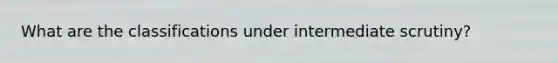 What are the classifications under intermediate scrutiny?