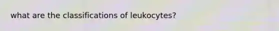 what are the classifications of leukocytes?