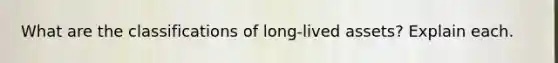 What are the classifications of long-lived assets? Explain each.