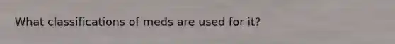 What classifications of meds are used for it?