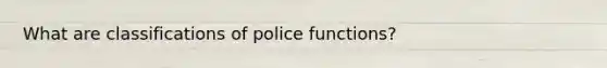 What are classifications of police functions?