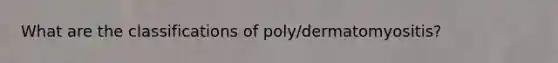 What are the classifications of poly/dermatomyositis?