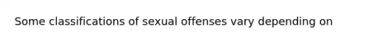 Some classifications of sexual offenses vary depending on