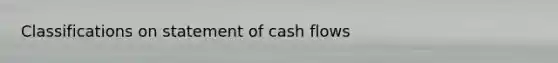 Classifications on statement of cash flows