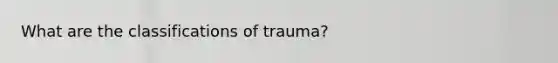 What are the classifications of trauma?