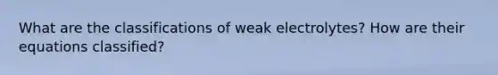 What are the classifications of weak electrolytes? How are their equations classified?