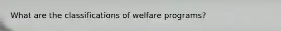 What are the classifications of welfare programs?