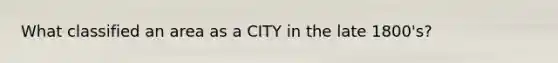 What classified an area as a CITY in the late 1800's?