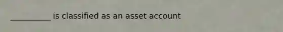 __________ is classified as an asset account