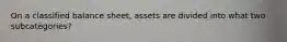 On a classified balance sheet, assets are divided into what two subcategories?