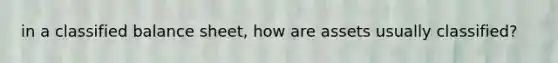 in a classified balance sheet, how are assets usually classified?