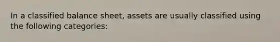 In a classified balance sheet, assets are usually classified using the following categories: