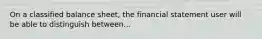 On a classified balance sheet, the financial statement user will be able to distinguish between...