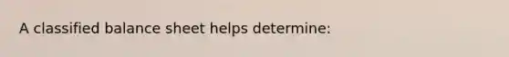 A classified balance sheet helps determine: