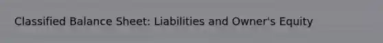 Classified Balance Sheet: Liabilities and Owner's Equity