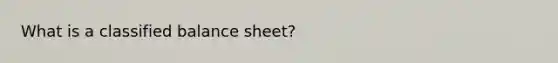 What is a classified balance sheet?