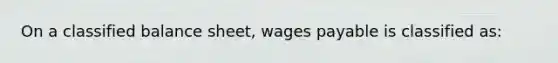 On a classified balance sheet, wages payable is classified as: