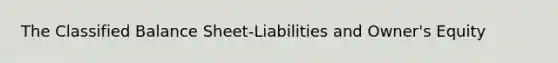 The Classified Balance Sheet-Liabilities and Owner's Equity