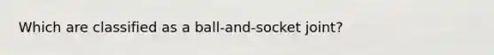 Which are classified as a ball-and-socket joint?