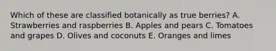 Which of these are classified botanically as true berries? A. Strawberries and raspberries B. Apples and pears C. Tomatoes and grapes D. Olives and coconuts E. Oranges and limes