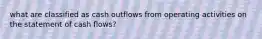 what are classified as cash outflows from operating activities on the statement of cash flows?