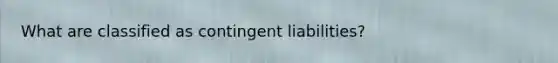 What are classified as contingent liabilities?