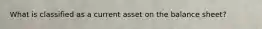 What is classified as a current asset on the balance sheet?