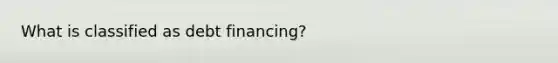 What is classified as debt financing?