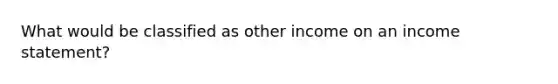 What would be classified as other income on an income statement?