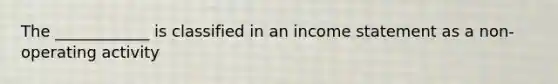 The ____________ is classified in an income statement as a non-operating activity