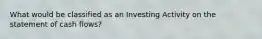 What would be classified as an Investing Activity on the statement of cash flows?