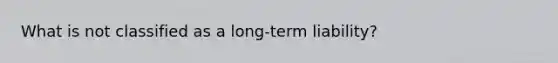 What is not classified as a long-term liability?