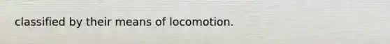 classified by their means of locomotion.