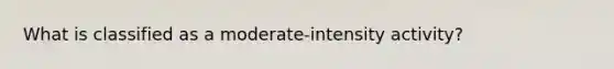 What is classified as a moderate-intensity activity?