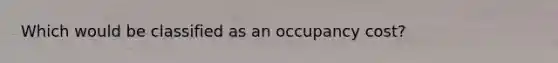 Which would be classified as an occupancy cost?