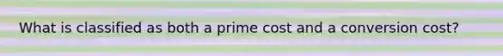 What is classified as both a prime cost and a conversion cost?