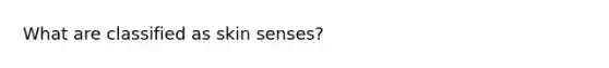 What are classified as skin senses?