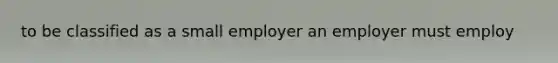 to be classified as a small employer an employer must employ