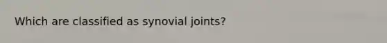 Which are classified as synovial joints?