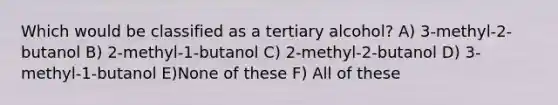 Which would be classified as a tertiary alcohol? A) 3-methyl-2-butanol B) 2-methyl-1-butanol C) 2-methyl-2-butanol D) 3-methyl-1-butanol E)None of these F) All of these