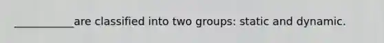 ___________are classified into two groups: static and dynamic.