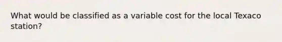 What would be classified as a variable cost for the local Texaco station?