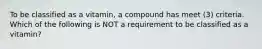 To be classified as a vitamin, a compound has meet (3) criteria. Which of the following is NOT a requirement to be classified as a vitamin?