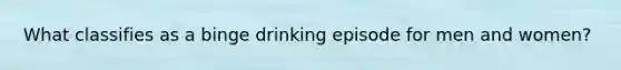 What classifies as a binge drinking episode for men and women?