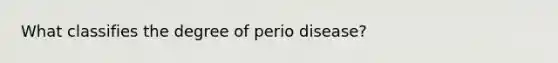 What classifies the degree of perio disease?