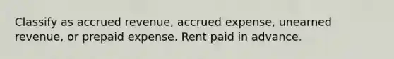 Classify as accrued revenue, accrued expense, unearned revenue, or prepaid expense. Rent paid in advance.