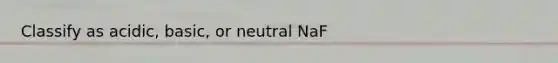 Classify as acidic, basic, or neutral NaF