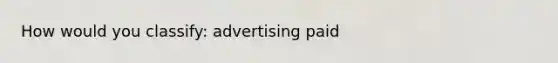 How would you classify: advertising paid