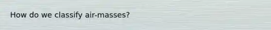 How do we classify air-masses?